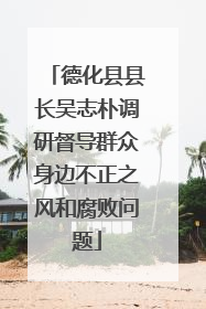 德化县县长吴志朴调研督导群众身边不正之风和腐败问题